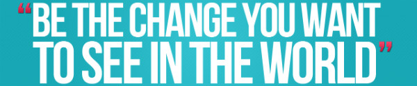 Be the change you want to see